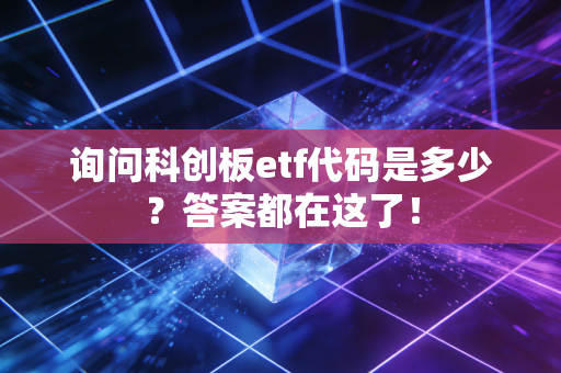 询问科创板etf代码是多少?答案都在这了!