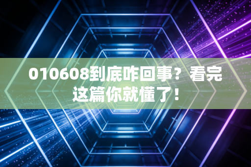 010608到底咋回事？看完这篇你就懂了！
