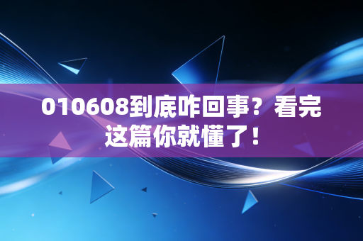010608到底咋回事？看完这篇你就懂了！