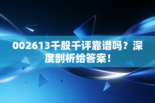 002613千股千评靠谱吗？深度剖析给答案！