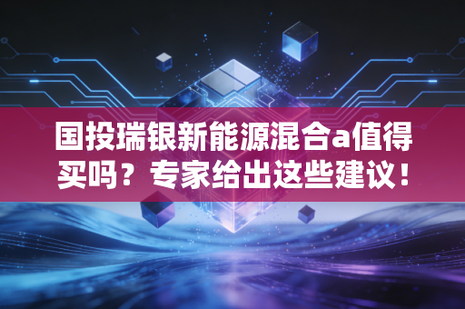 国投瑞银新能源混合a值得买吗？专家给出这些建议！