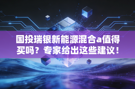 国投瑞银新能源混合a值得买吗？专家给出这些建议！