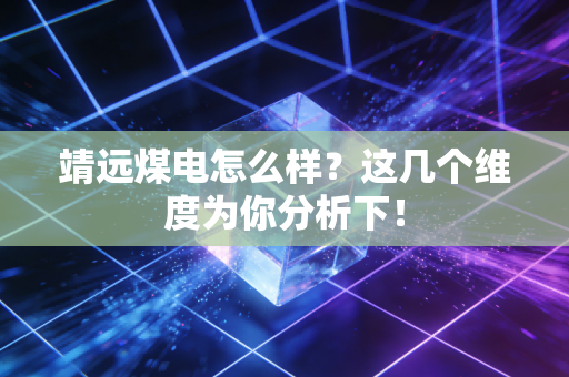 靖远煤电怎么样？这几个维度为你分析下！