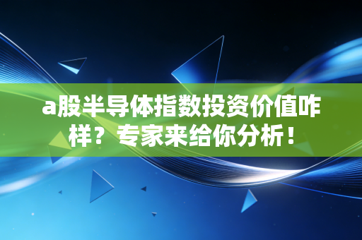 a股半导体指数投资价值咋样?专家来给你分析!