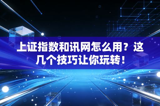 上证指数和讯网怎么用？这几个技巧让你玩转！