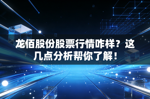 龙佰股份股票行情咋样？这几点分析帮你了解！