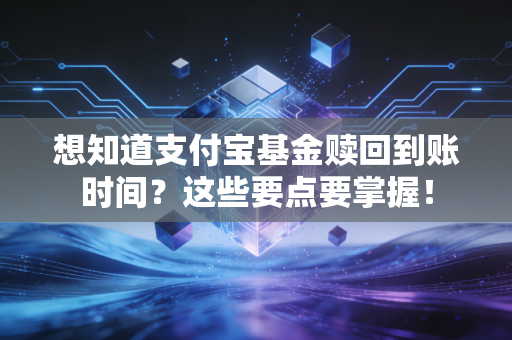 想知道支付宝基金赎回到账时间？这些要点要掌握！