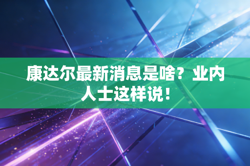 康达尔最新消息是啥？业内人士这样说！