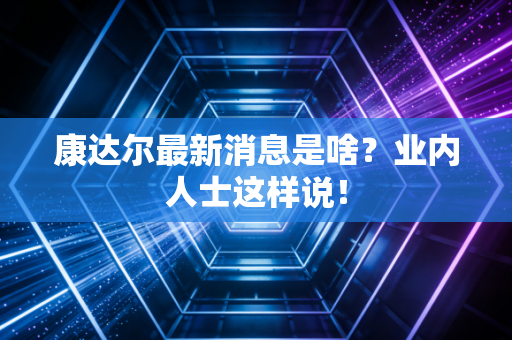 康达尔最新消息是啥？业内人士这样说！