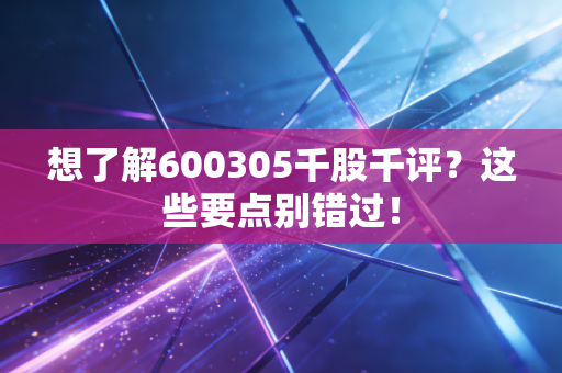 想了解600305千股千评？这些要点别错过！