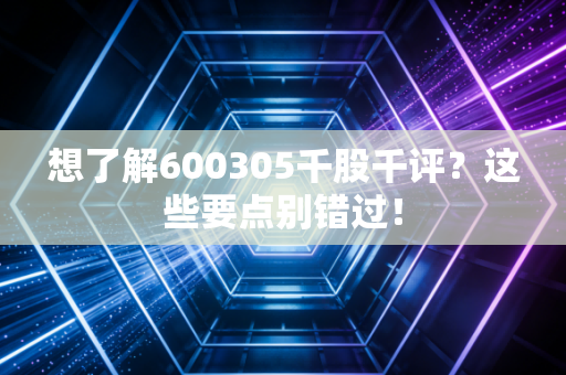 想了解600305千股千评？这些要点别错过！