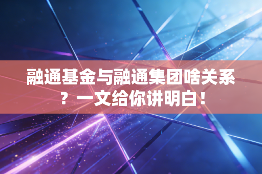融通基金与融通集团啥关系？一文给你讲明白！