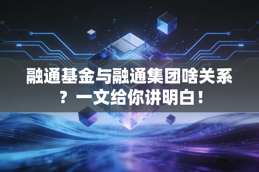 融通基金与融通集团啥关系？一文给你讲明白！