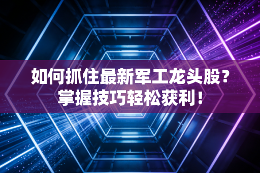 如何抓住最新军工龙头股？掌握技巧轻松获利！