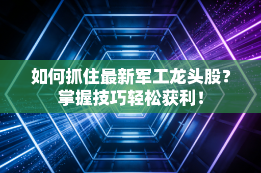 如何抓住最新军工龙头股？掌握技巧轻松获利！
