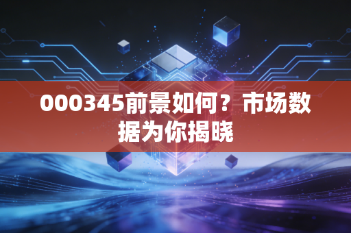 000345前景如何？市场数据为你揭晓