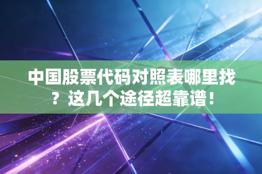 中国股票代码对照表哪里找？这几个途径超靠谱！