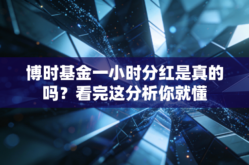 博时基金一小时分红是真的吗？看完这分析你就懂