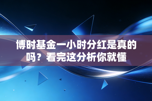 博时基金一小时分红是真的吗？看完这分析你就懂