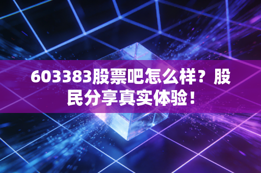 603383股票吧怎么样？股民分享真实体验！