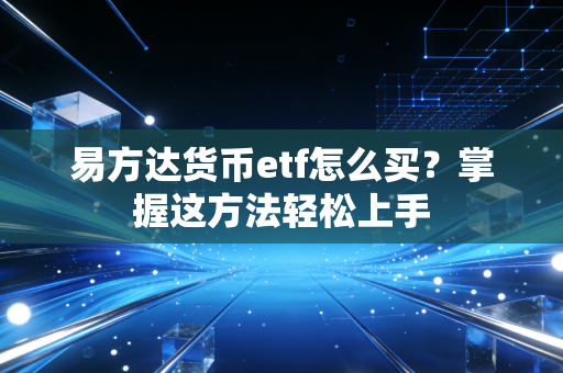 易方达货币etf怎么买？掌握这方法轻松上手