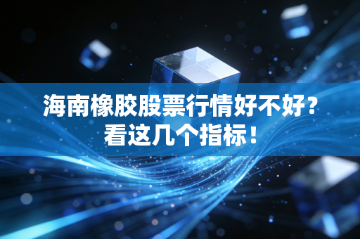海南橡胶股票行情好不好？看这几个指标！