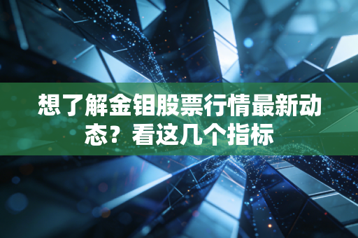 想了解金钼股票行情最新动态？看这几个指标