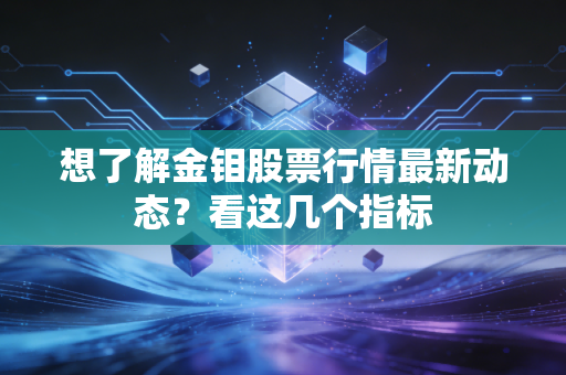 想了解金钼股票行情最新动态？看这几个指标