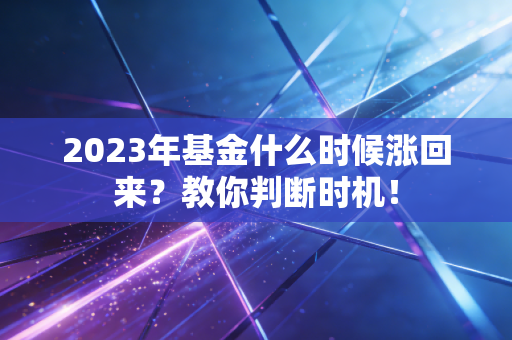 2023年基金什么时候涨回来？教你判断时机！