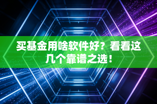 买基金用啥软件好？看看这几个靠谱之选！
