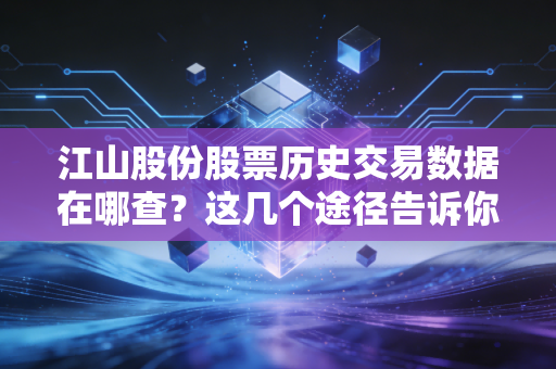 江山股份股票历史交易数据在哪查？这几个途径告诉你！