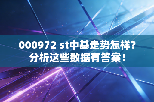 000972 st中基走势怎样？分析这些数据有答案！