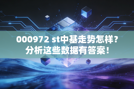000972 st中基走势怎样？分析这些数据有答案！