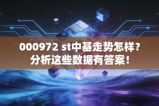 000972 st中基走势怎样？分析这些数据有答案！