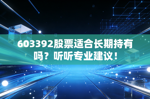 603392股票适合长期持有吗？听听专业建议！