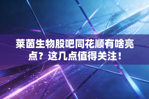 莱茵生物股吧同花顺有啥亮点？这几点值得关注！