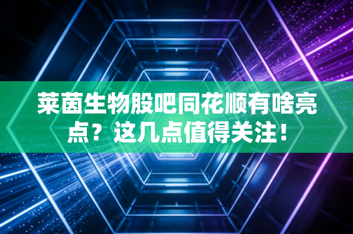 莱茵生物股吧同花顺有啥亮点？这几点值得关注！