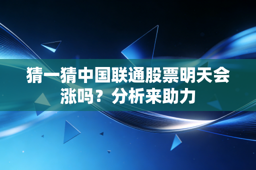 猜一猜中国联通股票明天会涨吗？分析来助力