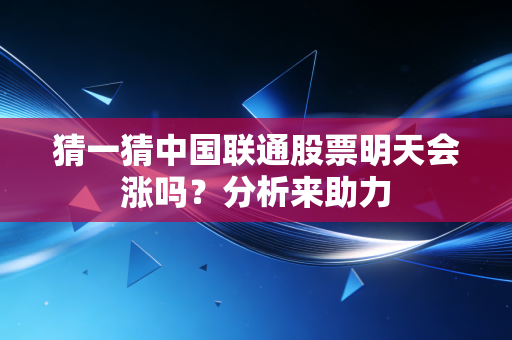 猜一猜中国联通股票明天会涨吗？分析来助力