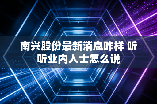 南兴股份最新消息咋样 听听业内人士怎么说