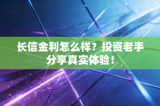 长信金利怎么样？投资老手分享真实体验！