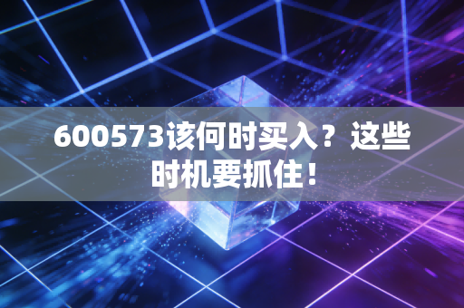 600573该何时买入？这些时机要抓住！