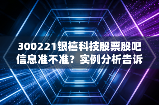 300221银禧科技股票股吧信息准不准？实例分析告诉你