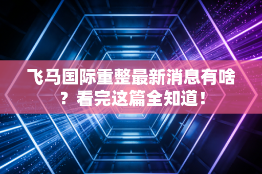 飞马国际重整最新消息有啥？看完这篇全知道！