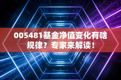 005481基金净值变化有啥规律？专家来解读！