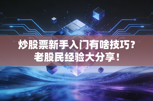 炒股票新手入门有啥技巧？老股民经验大分享！