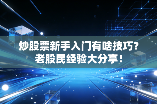 炒股票新手入门有啥技巧?老股民经验大分享!