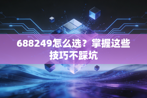 688249怎么选？掌握这些技巧不踩坑