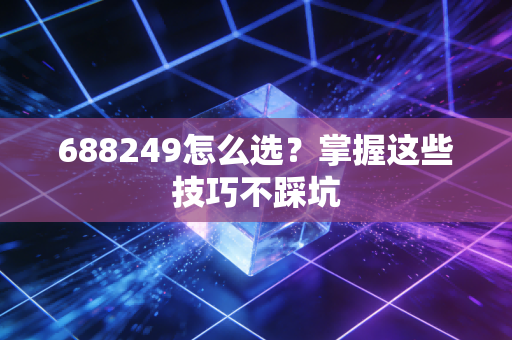 688249怎么选？掌握这些技巧不踩坑