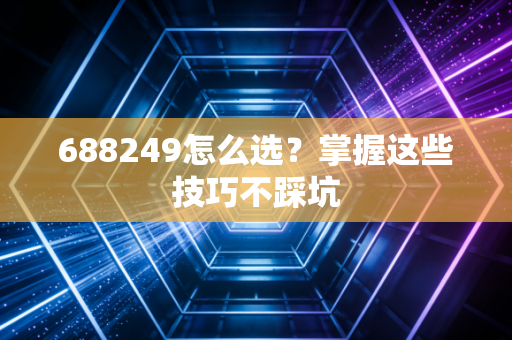 688249怎么选？掌握这些技巧不踩坑